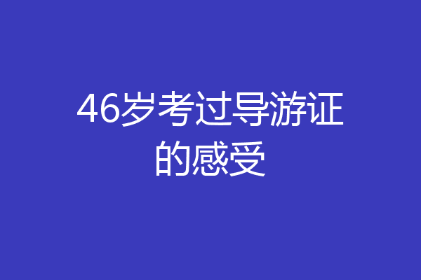46岁考过导游证的感受