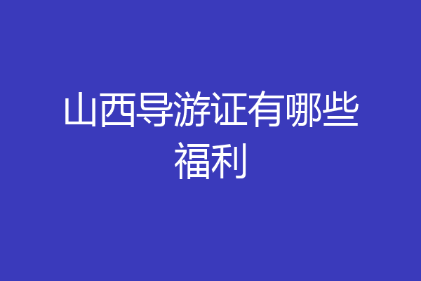 山西导游证有哪些福利