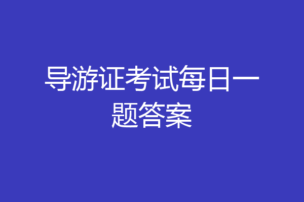 导游证考试每日一题答案