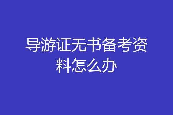 导游证无书备考资料怎么办