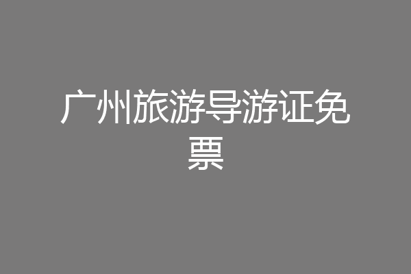 广州旅游导游证免票