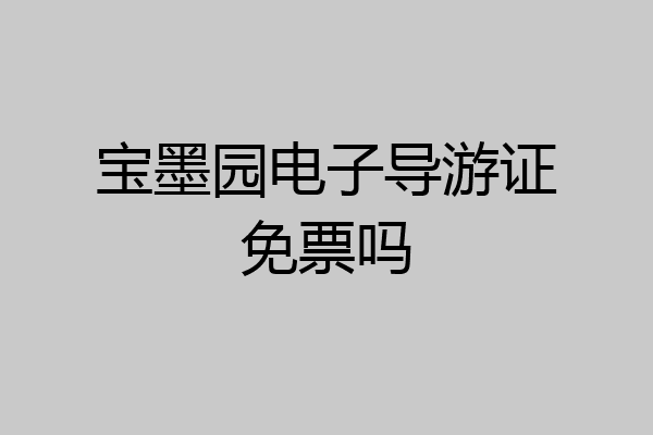 宝墨园电子导游证免票吗
