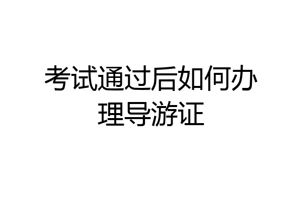 考试通过后如何办理导游证