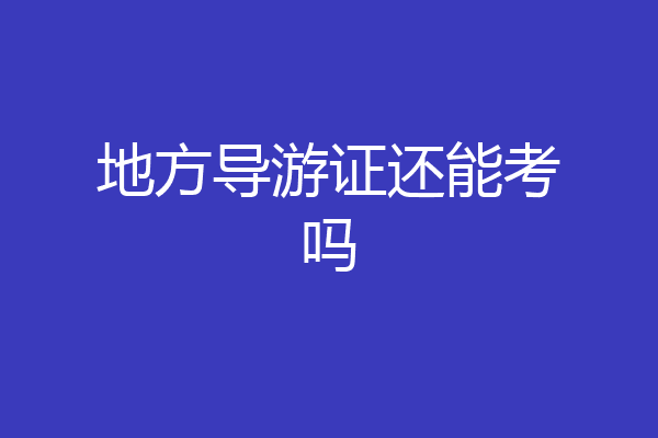 地方导游证还能考吗
