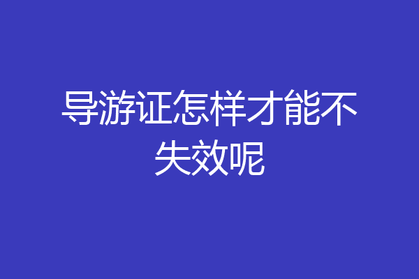 导游证怎样才能不失效呢