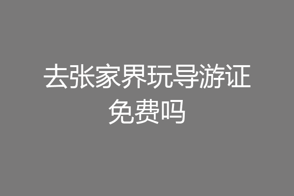 去张家界玩导游证免费吗