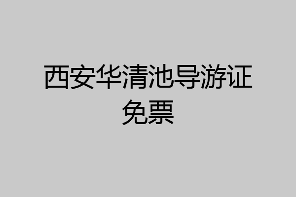 西安华清池导游证免票