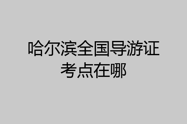 哈尔滨全国导游证考点在哪
