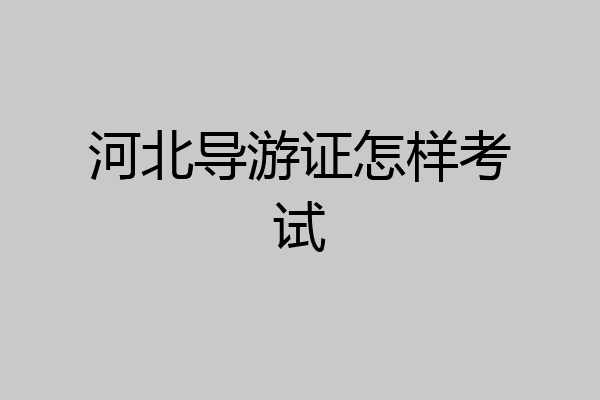 河北导游证怎样考试