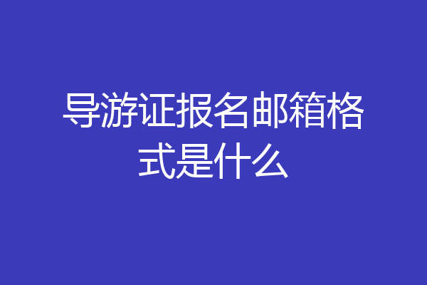导游证报名邮箱格式是什么