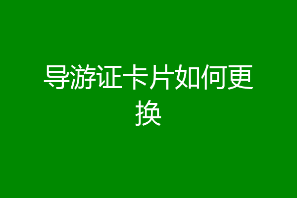 导游证卡片如何更换