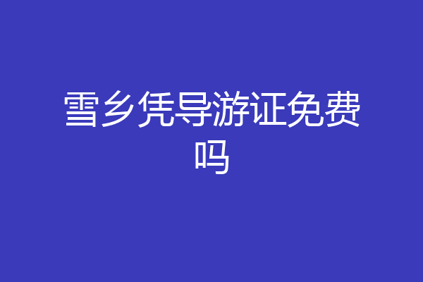 雪乡凭导游证免费吗