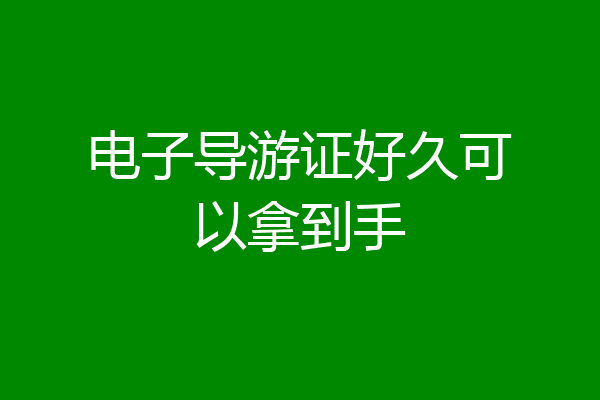 电子导游证好久可以拿到手