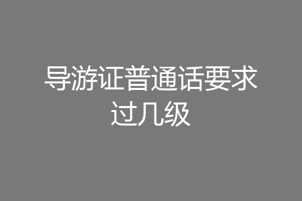 导游证普通话要求过几级