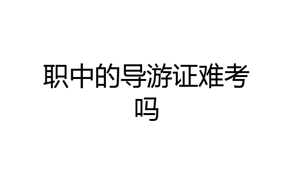 职中的导游证难考吗