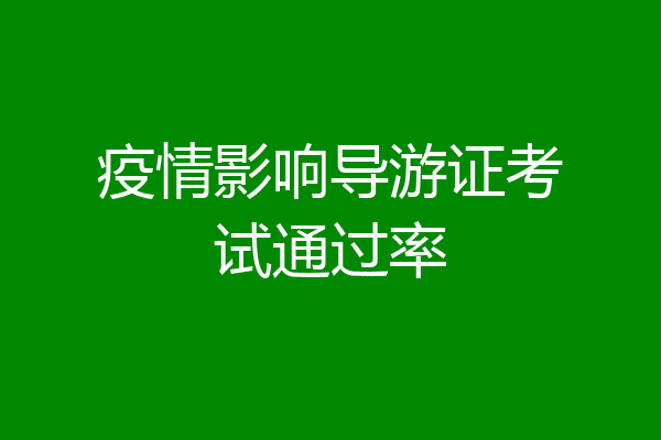 疫情影响导游证考试通过率