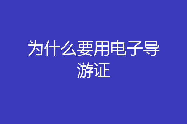 为什么要用电子导游证