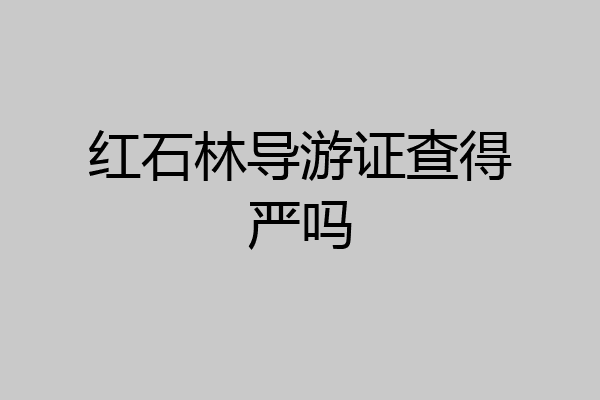 红石林导游证查得严吗
