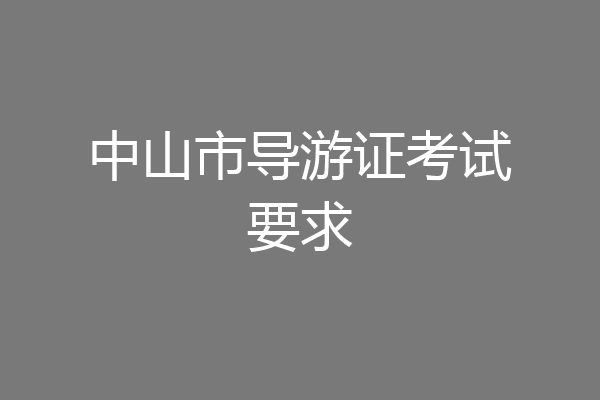 中山市导游证考试要求