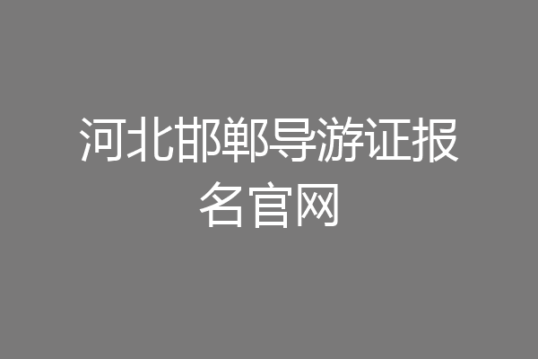 河北邯郸导游证报名官网