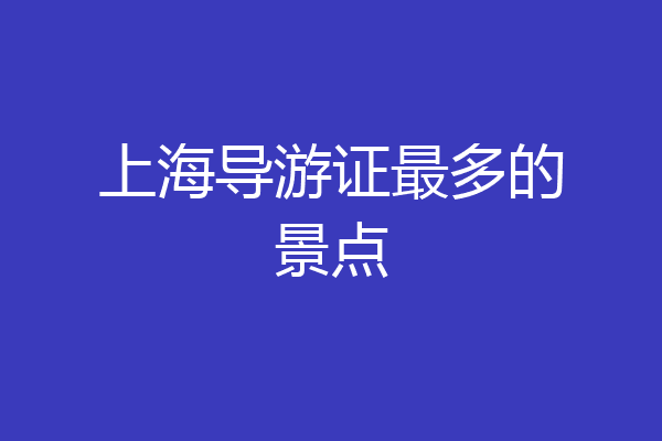 上海导游证最多的景点