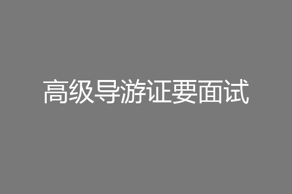 高级导游证要面试