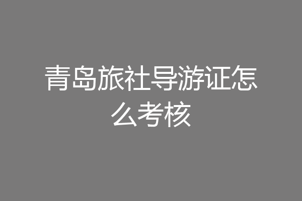 青岛旅社导游证怎么考核