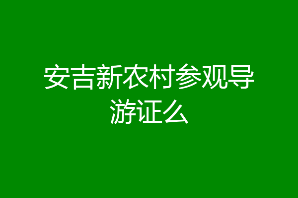 安吉新农村参观导游证么