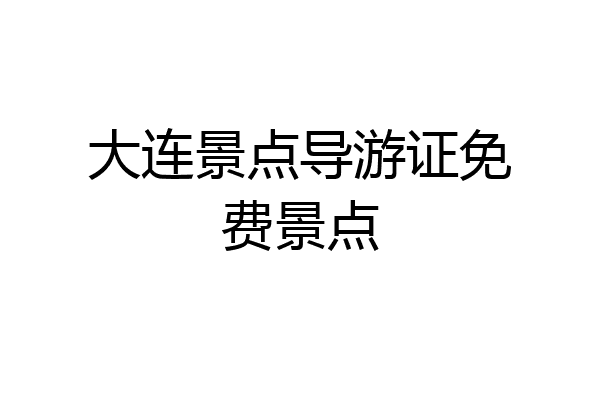 大连景点导游证免费景点