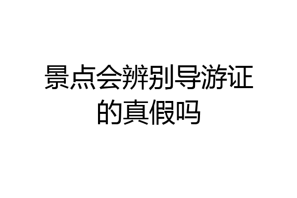 景点会辨别导游证的真假吗