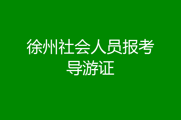 徐州社会人员报考导游证