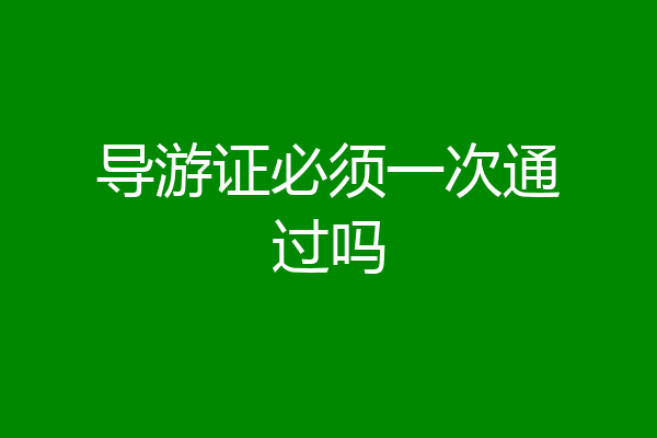 导游证必须一次通过吗