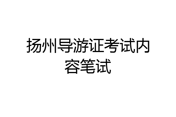 扬州导游证考试内容笔试