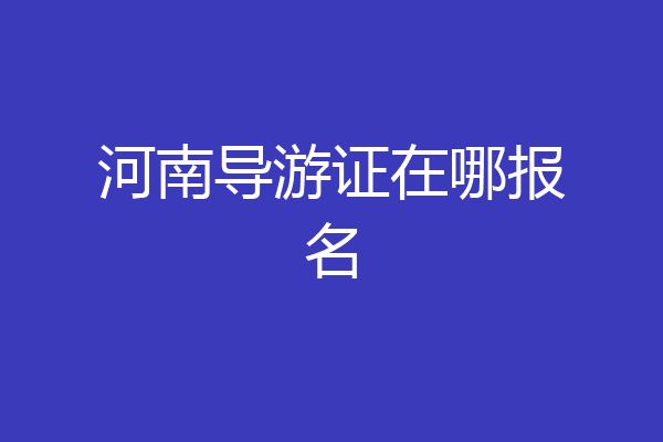 河南导游证在哪报名
