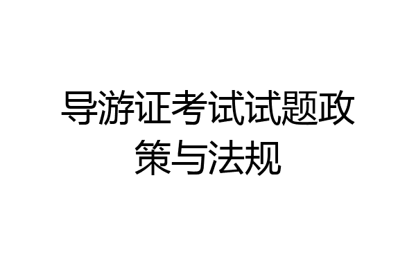 导游证考试试题政策与法规