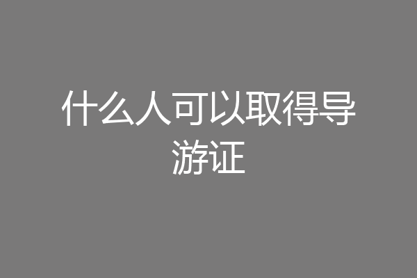 什么人可以取得导游证