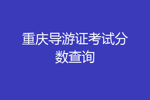重庆导游证考试分数查询