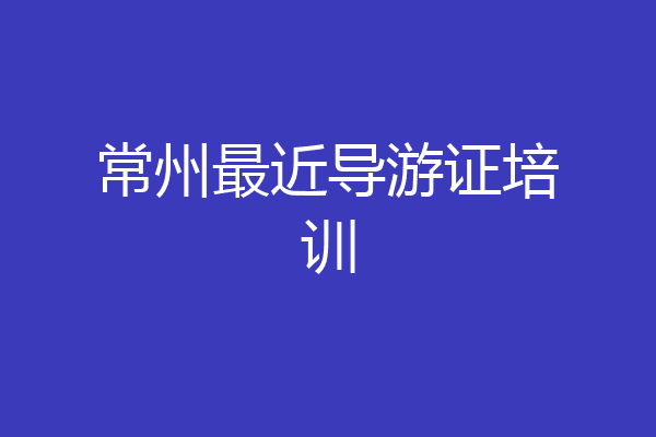 常州最近导游证培训