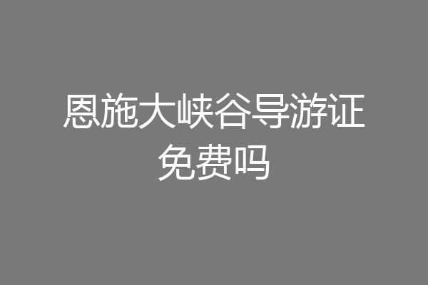 恩施大峡谷导游证免费吗