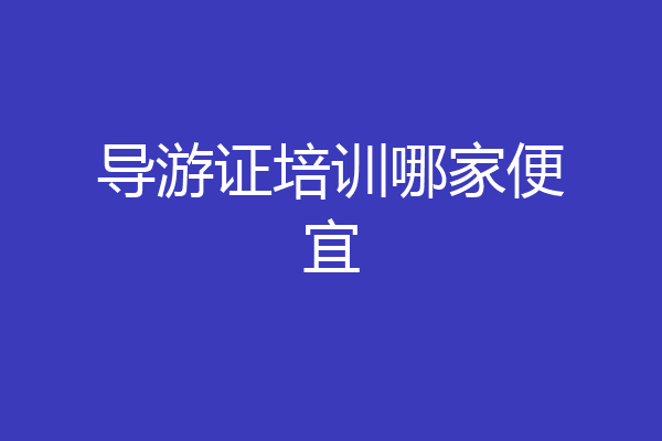 导游证培训哪家便宜