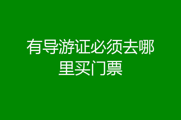 有导游证必须去哪里买门票