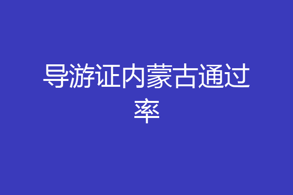 导游证内蒙古通过率
