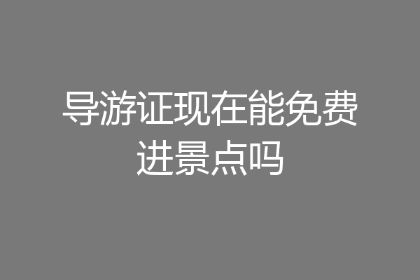 导游证现在能免费进景点吗