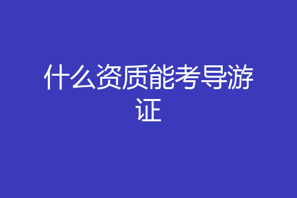 什么资质能考导游证