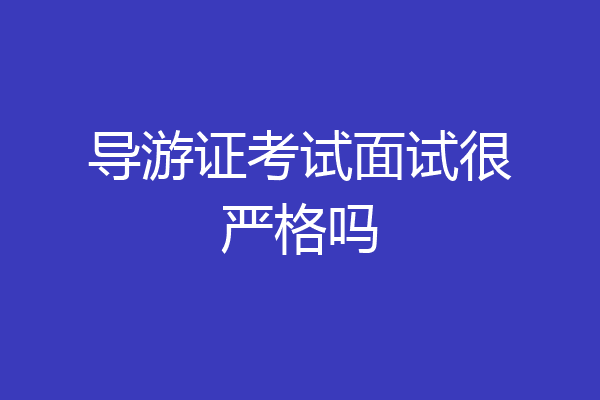 导游证考试面试很严格吗