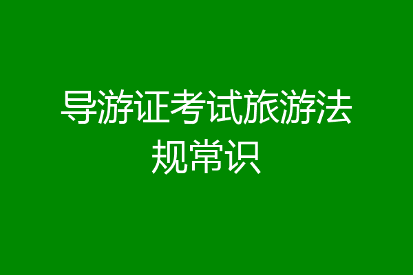 导游证考试旅游法规常识