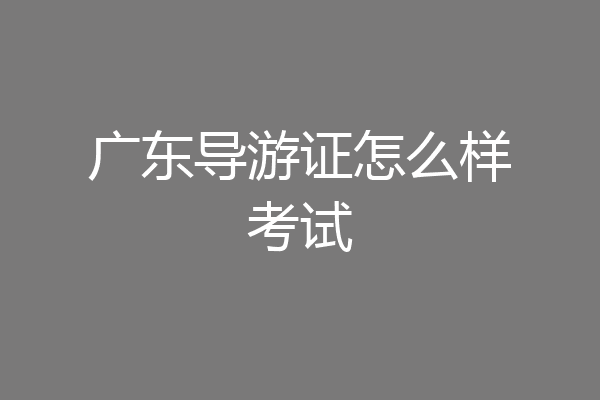 广东导游证怎么样考试