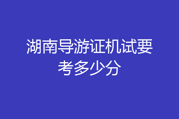 湖南导游证机试要考多少分