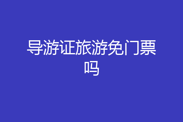 导游证旅游免门票吗