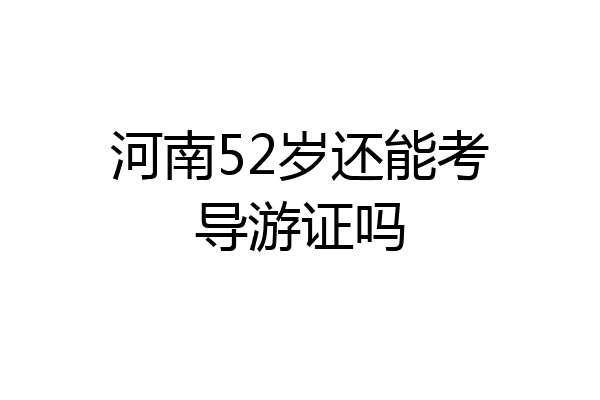 河南52岁还能考导游证吗